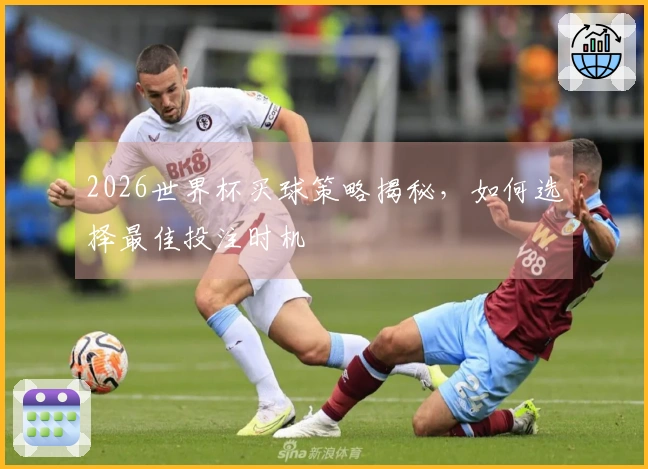 2026世界杯买球策略揭秘，如何选择最佳投注时机