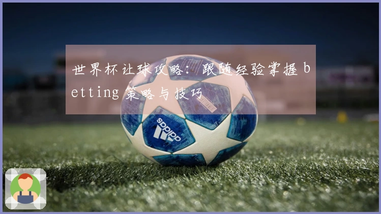 世界杯让球攻略：跟随经验掌握 betting 策略与技巧