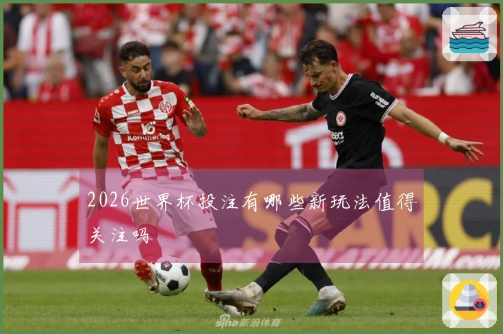 2026世界杯投注有哪些新玩法值得关注吗
