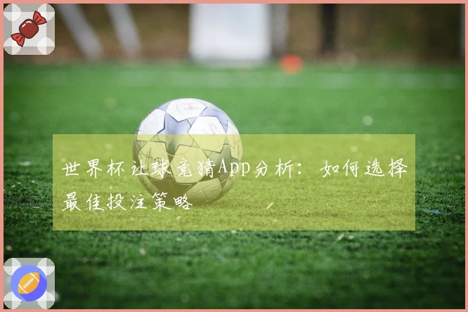 世界杯让球竞猜App分析：如何选择最佳投注策略