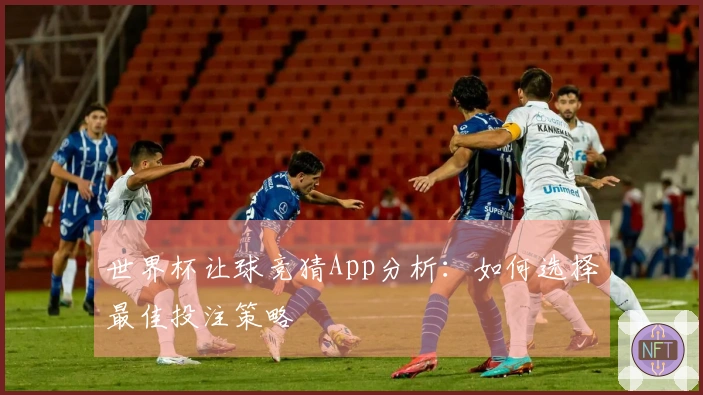 世界杯让球竞猜App分析：如何选择最佳投注策略